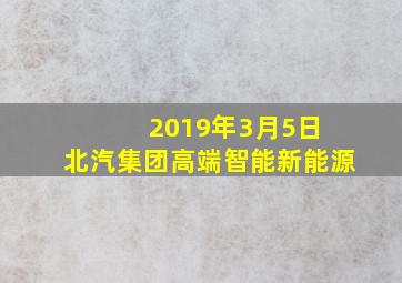 2019年3月5日 北汽集团高端智能新能源